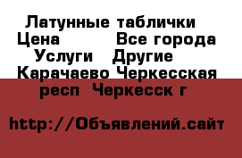 Латунные таблички › Цена ­ 100 - Все города Услуги » Другие   . Карачаево-Черкесская респ.,Черкесск г.